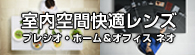 室内空間快適レンズ『プレシオ・ホーム＆オフィス ネオ』