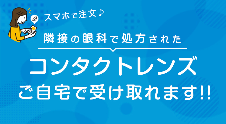 スマホで注文♪隣接眼科で処方されたコンタクトレンズ、ご自宅で受け取れます！！