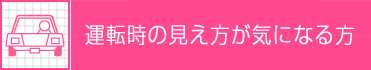 運転時の見え方が気になる方