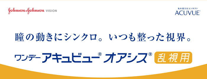 瞳の動きにシンクロ。いつも整った視界。ワンデーアキュビューオアシス乱視用