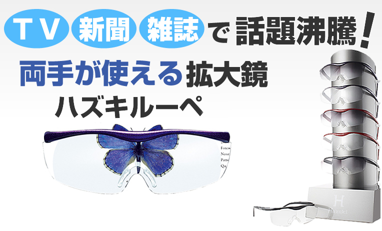 TV・新聞・雑誌で話題沸騰！両手が使える拡大鏡『ハズキルーペ』