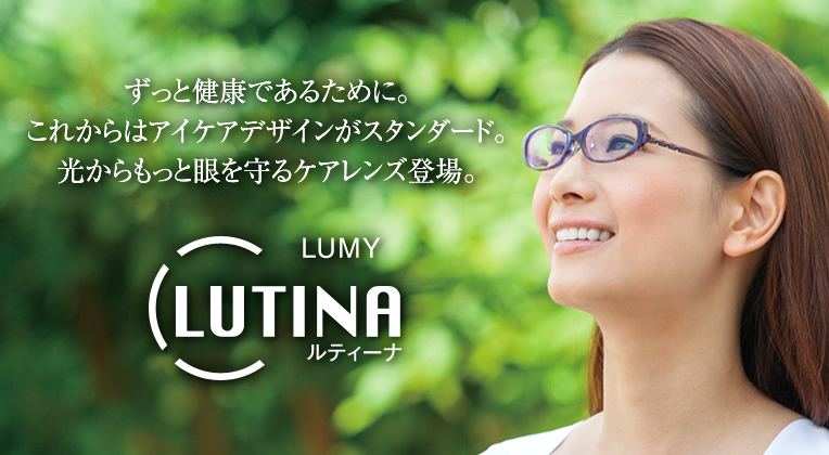ずっと健康であるために。これからはアイケアデザインがスタンダード。光からもっと眼を守るケアレンズ登場。LUTINA(ルティーナ)