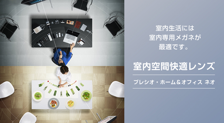 室内生活には室内専用メガネが最適です。室内空間快適レンズ『プレシオ・ホーム＆オフィス ネオ』